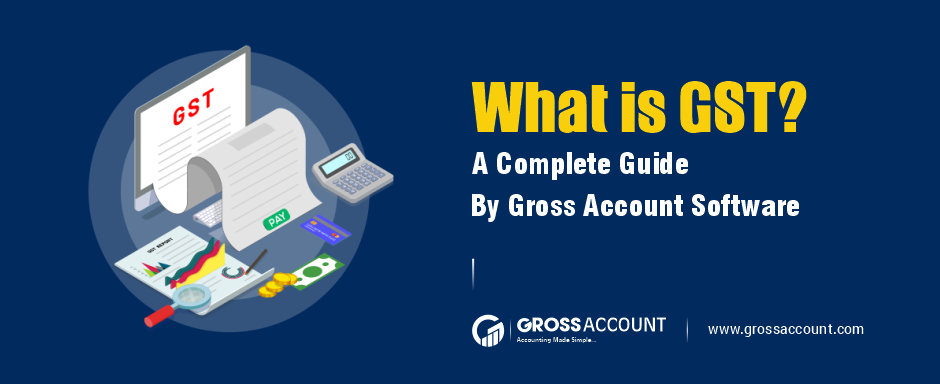 What Is GST? A Complete Guide By Gross Account Software