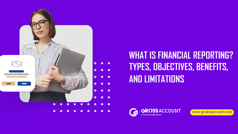 What is Financial Reporting? Types, Objectives, Benefits, and Limitations